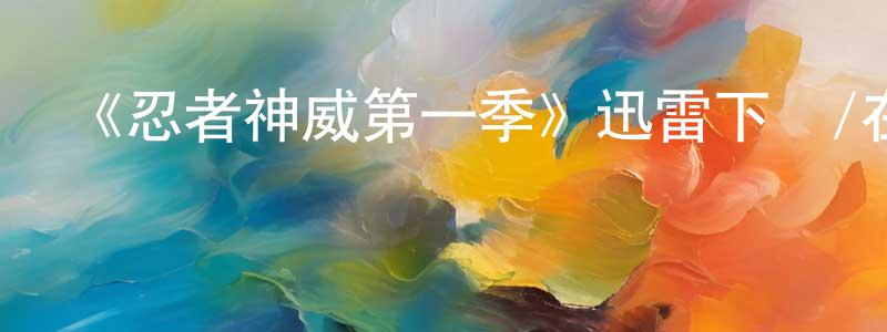 曹亞萍的動漫綜藝大全,《忍者神威第一季》迅雷下載/在線觀看-動漫卡通-美劇天堂